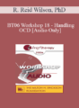 [Audio Only] BT06 Workshop 18 – Handling OCD: The Four Primary Homework Assignments – R. Reid Wilson, PhD