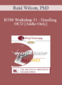 [Audio Only] BT08 Workshop 31 – Handling OCD: The Four Primary Homework Assignments – Reid Wilson, PhD
