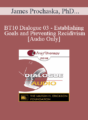 [Audio] BT10 Dialogue 03 – Establishing Goals and Preventing Recidivism – James Prochaska, PhD, Michael D. Yapko, PhD