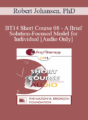 [Audio] BT14 Short Course 08 – A Brief Solution-Focused Model for Individual – Robert Johansen, PhD