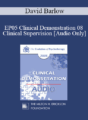 [Audio] EP05 Clinical Demonstration 08 – Clinical Supervision – David Barlow, Ph.D.