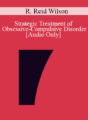 [Audio] IC04 Clinical Demonstration 02 – Strategic Treatment of Obsessive-Compulsive Disorder – R. Reid Wilson, Ph.D.
