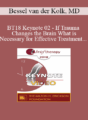 BT18 Keynote 02 – If Trauma Changes the Brain What is Necessary for Effective Treatment – Bessel van der Kolk, MD