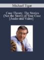Michael Tigar – Case Theory: The Stories (Not the Story) of Your Case