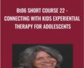 BT06 Short Course 22-Connecting with Kids Experiential Therapy for Adolescents – Jaelline Jaffe