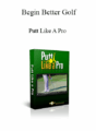 Begin Better Golf – Putt Like A Pro