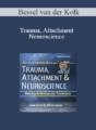 Bessel van der Kolk – Trauma, Attachment & Neuroscience with Bessel van der Kolk, M.D.: Brain, Mind & Body in the Healing of Trauma