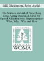 Bill Dickinson, John Asriel – The Science and Art of Prescribing Long-Acting Opioids & MAT for Opioid Addiction with Buprenorphine-What, Why , Who and How