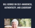Bill George on Self-Awareness, Authenticity, and Leadership – Bill George
