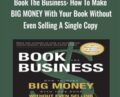 Book The Business: How To Make BIG MONEY With Your Book Without Even Selling A Single Copy – Adam Witty &  Dan Kennedy