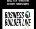 Build A Six Figure Ecom Business From Scratch – Business Builder Live