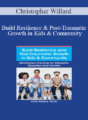Christopher Willard – Build Resilience and Post-Traumatic Growth in Kids & Community: Mindfulness Practices for Therapists, Educators and Families