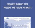 Cognitive Therapy Past, Present, and Future Pathways – Aaron Beck