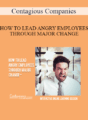 Contagious Companies – HOW TO LEAD ANGRY EMPLOYEES THROUGH MAJOR CHANGE
