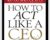 How To Act Like A CEO (10 Rules For Getting To The Top And Staying There) – D. A. Benthon