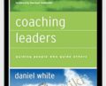 Coaching Leaders: Guiding People Who Guide Others – Daniel White