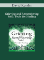 David Kessler – Grieving and Remembering Well: Tools for Healing