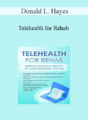 Donald L. Hayes – Telehealth for Rehab: Improve Access & Quality of Care Wherever You Are