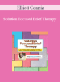 Elliott Connie – Solution Focused Brief Therapy: An Evidence-Based Approach to Create Rapid, Sustainable Change with Any Client