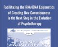 Facilitating the RNA/DNA Epigenetics of Creating New Consciousness is the Next Step in the Evolution of Psychotherapy – Ernest Rossi