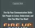 Fire Up Your Communication Skills: Get People to Listen, Understand, and Give You What You Want! – Captain Bob