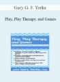 Gary G. F. Yorke – Play, Play Therapy, and Games: Proven Strategies to Engage Children in Therapy