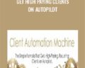 Get High Paying Clients On Autopilot – Client Automation Machine