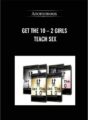 Get The 10 – 2 Girls Teach Sex