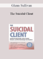 Glenn Sullivan – The Suicidal Client: Identify Suicidal Thoughts, Reduce Suicidal Behaviors, and Effectively Manage Crisis Situations