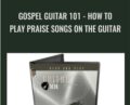 Gospel Guitar 101: How To Play Praise Songs On The Guitar – Bobby Griffin