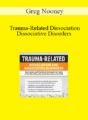 Greg Nooney – Trauma-Related Dissociation and Dissociative Disorders: Assessment and Treatment Strategies for Some of the Most Misunderstood Disorders in the DSM