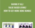 Having It All -Value Based Living -How to Get More Done BUNDLE – John Assaraf