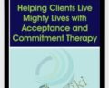 Helping Clients Live Mighty Lives with Acceptance and Commitment Therapy – Jill Stoddard