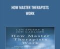 How Master Therapists Work – Len Sperry and Jon Carlson