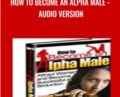 How To Become An Alpha Male -Audio Version – John Alexander