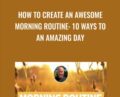 How To Create An Awesome Morning Routine: 10 Ways To Start An Amazing Day – Derek Franklin
