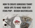 How To Create Gorgeous Tshirt Mock-ups To Make Your Etsy Items POP! – Design MasterClass – Kristie Chiles