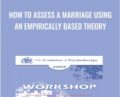 How to Assess a Marriage Using an Empirically Based Theory – John Gottman and Julie Gottman