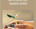 How to Foster Post-Traumatic Growth – NICABM