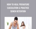 How to Heal Premature Ejaculation and Practice Semen Retention – Lesley Tavernier