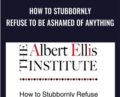 How to Stubbornly Refuse to Be Ashamed of Anything – Albert Ellis