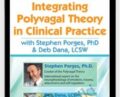 Integrating Polyvagal Theory in Clinical Practice – Stephen Porges, PhD and Deb Dana, LCSW