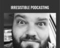 Irresistible Podcasting – Adam Clark