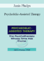 Janis Phelps – Psychedelic-Assisted Therapy: The Psychotherapy Whose Time Has Come