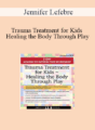 Jennifer Lefebre – Trauma Treatment for Kids – Healing the Body Through Play: Advanced Interactive Workshop