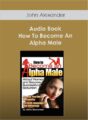 John Alexander – Audio Book – How To Become An Alpha Male
