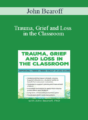 John Bearoff – Trauma, Grief and Loss in the Classroom: Supporting Students When Tragedy of Loss Occurs