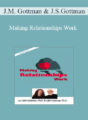 John M. Gottman, Julie Schwartz Gottman – Making Relationships Work with John Gottman, Ph.D. & Julie Schwartz Gottman, Ph.D.