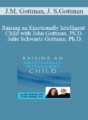 John M. Gottman, Julie Schwartz Gottman – Raising an Emotionally Intelligent Child with John Gottman, Ph.D. & Julie Schwartz Gottman, Ph.D.