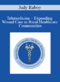 Judy Raboy – Telemedicine – Expanding Wound Care in Rural Healthcare Communities